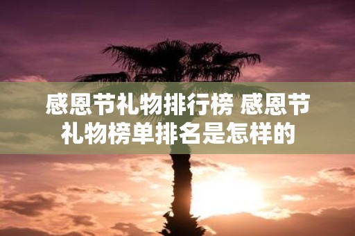 感恩节礼物排行榜 感恩节礼物榜单排名是怎样的