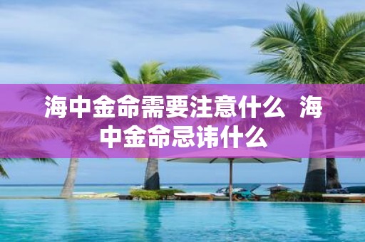 海中金命需要注意什么 海中金命忌讳什么