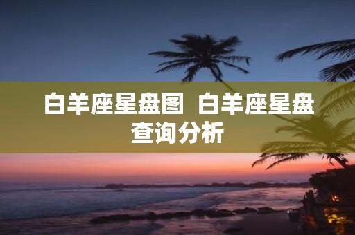 白羊座星盘图 白羊座星盘查询分析