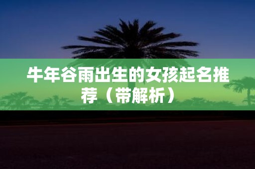 牛年谷雨出生的女孩起名推荐（带解析）