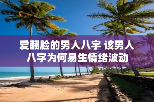 爱翻脸的男人八字 该男人八字为何易生情绪波动