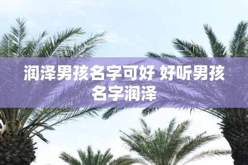 润泽男孩名字可好 好听男孩名字润泽