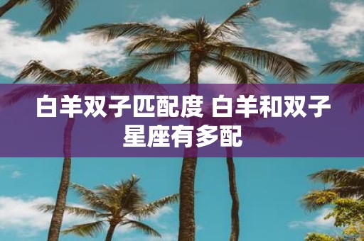 白羊双子匹配度 白羊和双子星座有多配