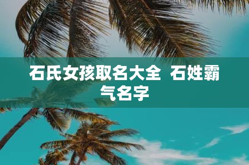 石氏女孩取名大全 石姓霸气名字
