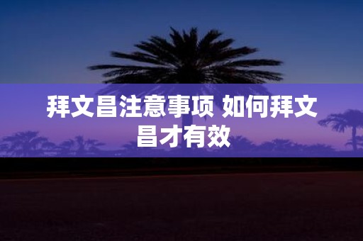 拜文昌注意事项 如何拜文昌才有效