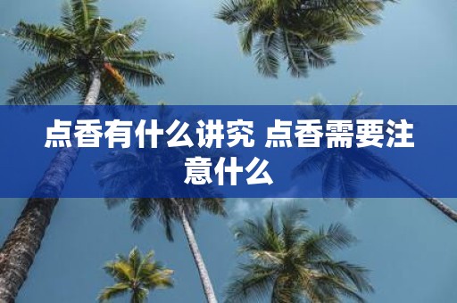 点香有什么讲究 点香需要注意什么