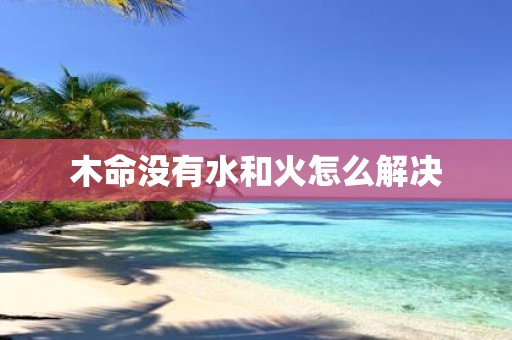 木命没有水和火怎么解决