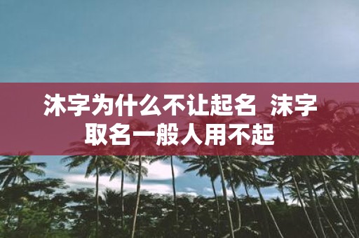 沐字为什么不让起名 沫字取名一般人用不起