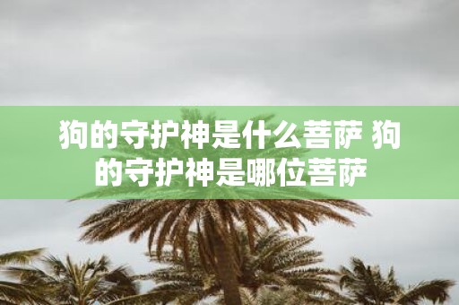 狗的守护神是什么菩萨 狗的守护神是哪位菩萨