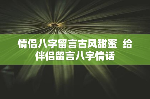 情侣八字留言古风甜蜜 给伴侣留言八字情话