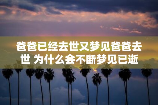 爸爸已经去世又梦见爸爸去世 为什么会不断梦见已逝父亲