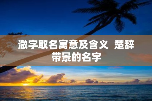 澈字取名寓意及含义 楚辞带景的名字