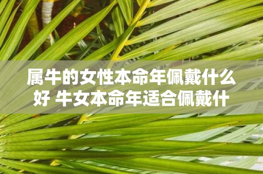 属牛的女性本命年佩戴什么好 牛女本命年适合佩戴什么