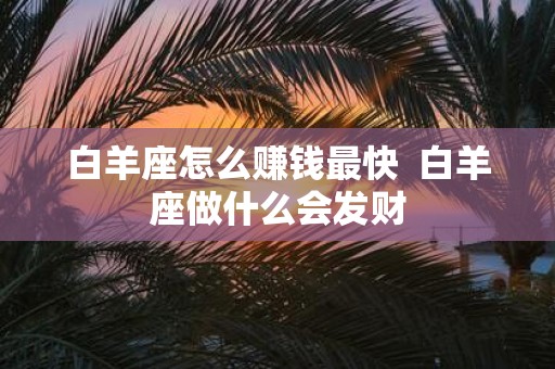 白羊座怎么赚钱最快 白羊座做什么会发财