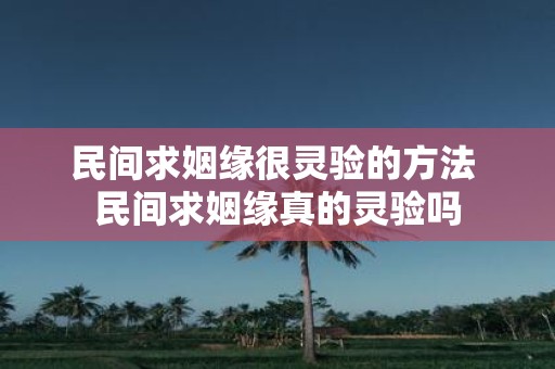 民间求姻缘很灵验的方法 民间求姻缘真的灵验吗