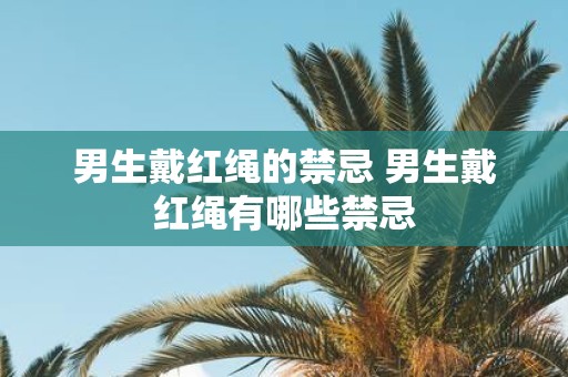男生戴红绳的禁忌 男生戴红绳有哪些禁忌