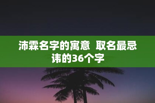 沛霖名字的寓意 取名最忌讳的36个字