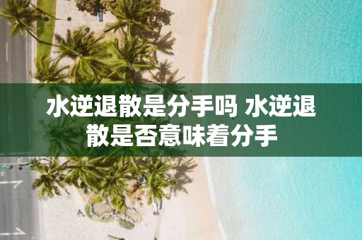 水逆退散是分手吗 水逆退散是否意味着分手