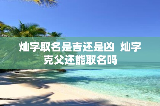 灿字取名是吉还是凶 灿字克父还能取名吗