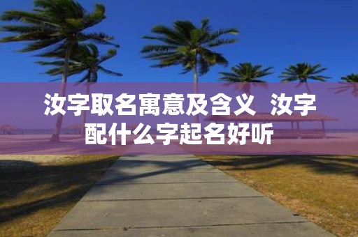 汝字取名寓意及含义 汝字配什么字起名好听