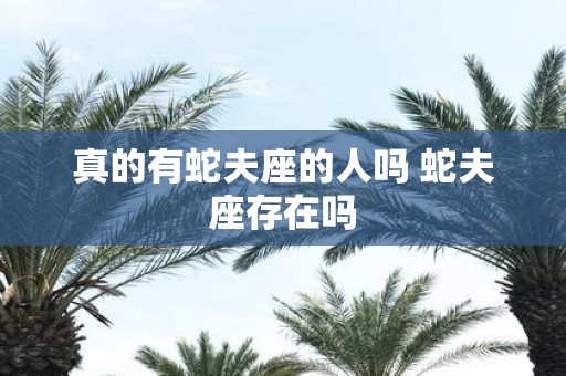 真的有蛇夫座的人吗 蛇夫座存在吗
