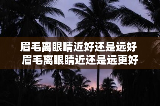 眉毛离眼睛近好还是远好 眉毛离眼睛近还是远更好