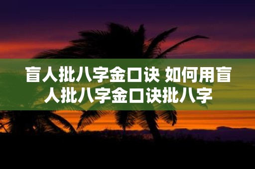 盲人批八字金口诀 如何用盲人批八字金口诀批八字