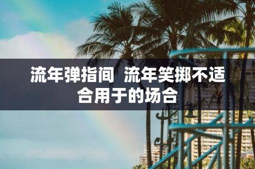 流年弹指间 流年笑掷不适合用于的场合