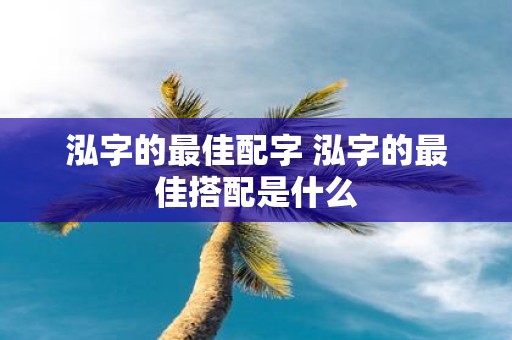 泓字的最佳配字 泓字的最佳搭配是什么