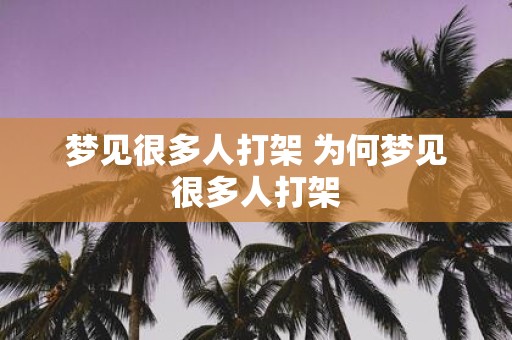 梦见很多人打架 为何梦见很多人打架