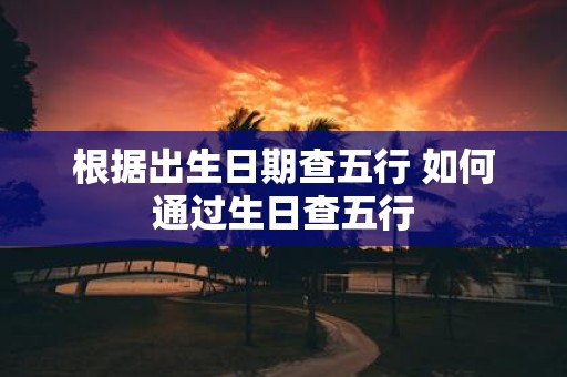 根据出生日期查五行 如何通过生日查五行