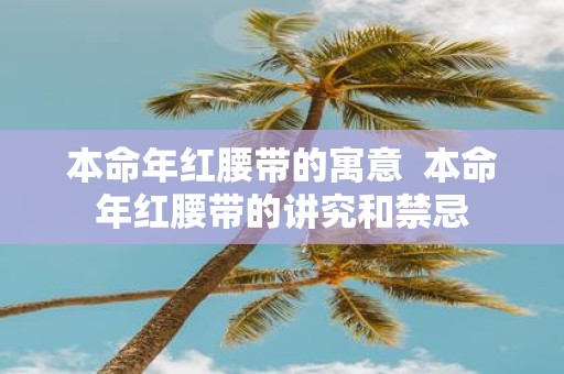 本命年红腰带的寓意 本命年红腰带的讲究和禁忌