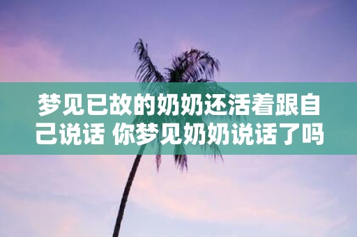 梦见已故的奶奶还活着跟自己说话 你梦见奶奶说话了吗