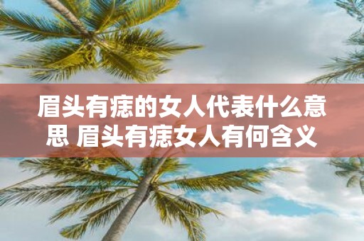 眉头有痣的女人代表什么意思 眉头有痣女人有何含义