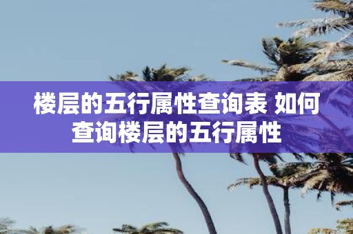 楼层的五行属性查询表 如何查询楼层的五行属性