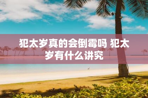 犯太岁真的会倒霉吗 犯太岁有什么讲究
