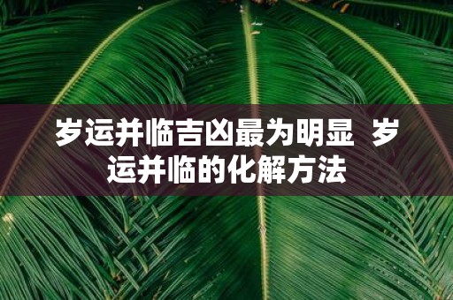岁运并临吉凶最为明显 岁运并临的化解方法