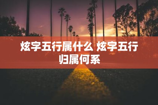 炫字五行属什么 炫字五行归属何系