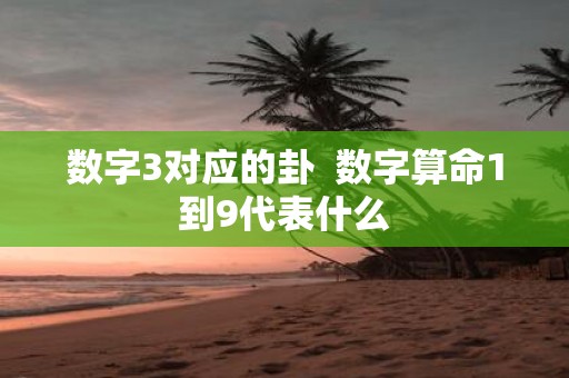 数字3对应的卦 数字算命1到9代表什么