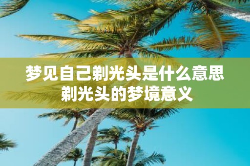 梦见自己剃光头是什么意思 剃光头的梦境意义