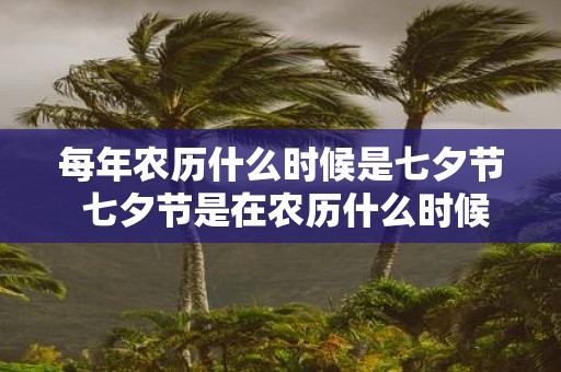 每年农历什么时候是七夕节 七夕节是在农历什么时候