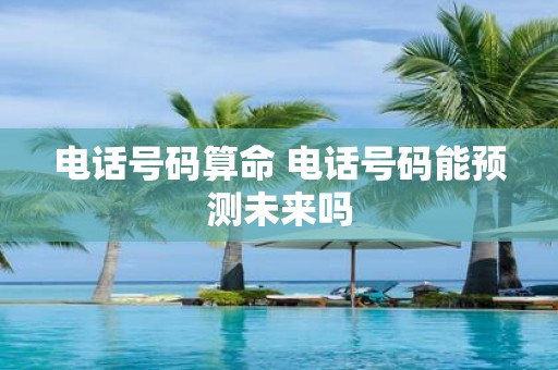 电话号码算命 电话号码能预测未来吗