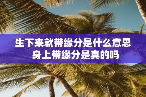 生下来就带缘分是什么意思 身上带缘分是真的吗