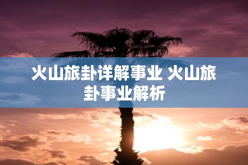 火山旅卦详解事业 火山旅卦事业解析