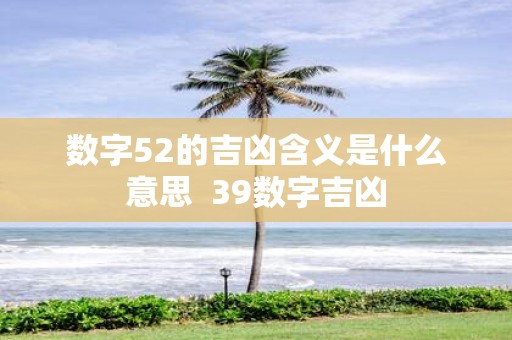数字52的吉凶含义是什么意思 39数字吉凶