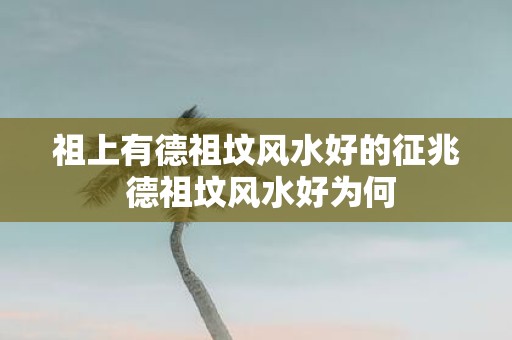 祖上有德祖坟风水好的征兆 德祖坟风水好为何