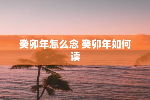 癸卯年怎么念 癸卯年如何读