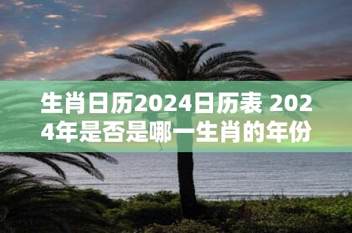 生肖日历2025日历表 2025年是否是哪一生肖的年份