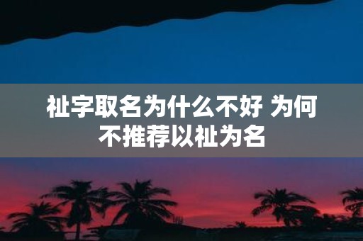 祉字取名为什么不好 为何不推荐以祉为名