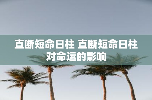 直断短命日柱 直断短命日柱对命运的影响